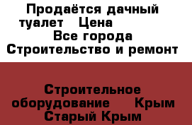 Продаётся дачный туалет › Цена ­ 12 000 - Все города Строительство и ремонт » Строительное оборудование   . Крым,Старый Крым